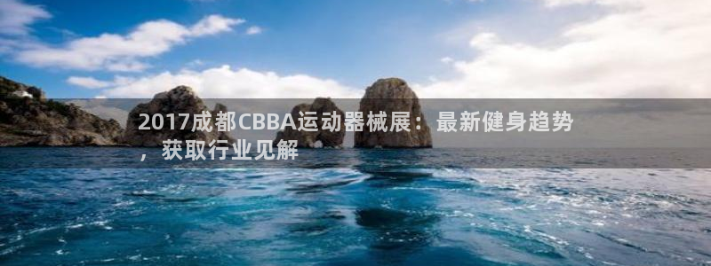 尊龙凯时可以提现吗：2017成都CBBA运动器械展：