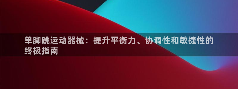 尊龙官网地址：单脚跳运动器械：提升平衡力、协调性和敏